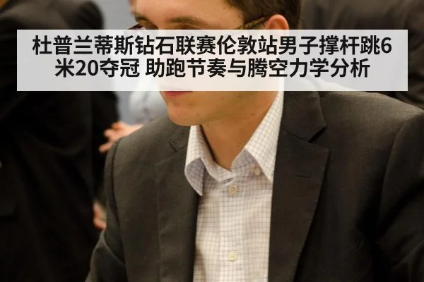 杜普兰蒂斯钻石联赛伦敦站男子撑杆跳6米20夺冠 助跑节奏与腾空力学分析 | jiuyou
