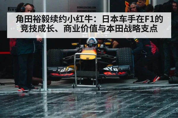 角田裕毅续约小红牛：日本车手在F1的竞技成长、商业价值与本田战略支点