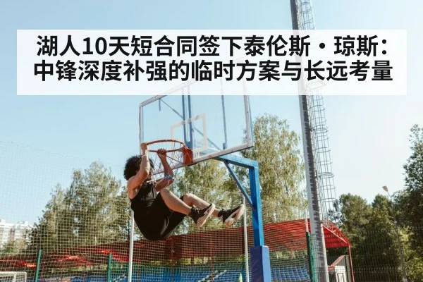 湖人10天短合同签下泰伦斯·琼斯：中锋深度补强的临时方案与长远考量