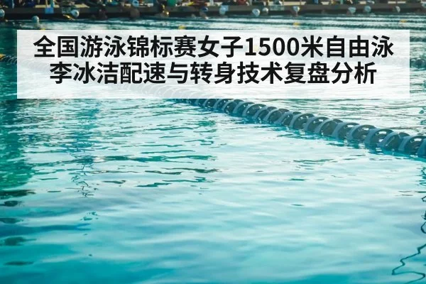 全国游泳锦标赛女子1500米自由泳李冰洁配速与转身技术复盘分析（jiuyou）