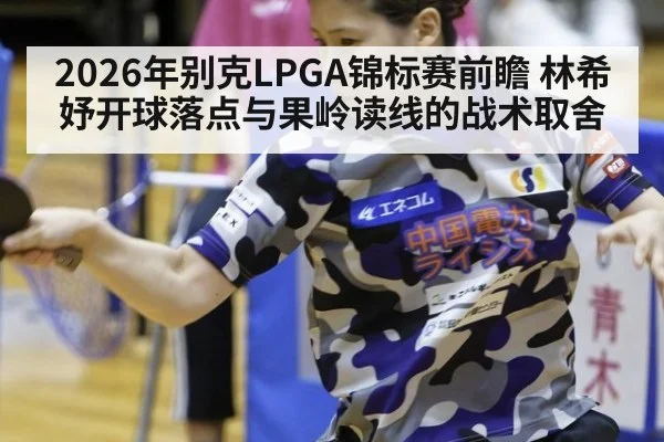 2026年别克LPGA锦标赛前瞻 林希妤开球落点与果岭读线的战术取舍（jiuyou）